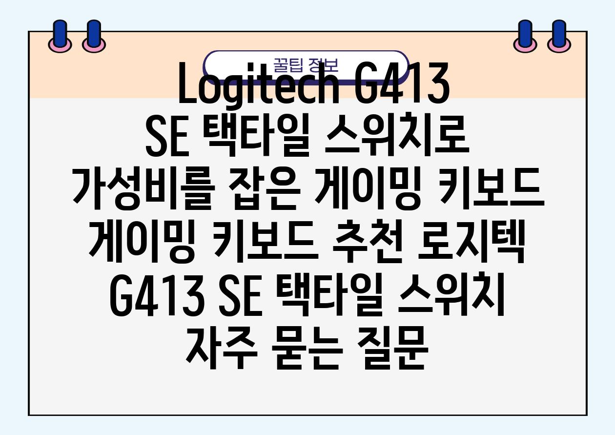  Logitech G413 SE 택타일 스위치로 가성비를 잡은 게이밍 키보드  게이밍 키보드 추천 로지텍 G413 SE 택타일 스위치 자주 묻는 질문