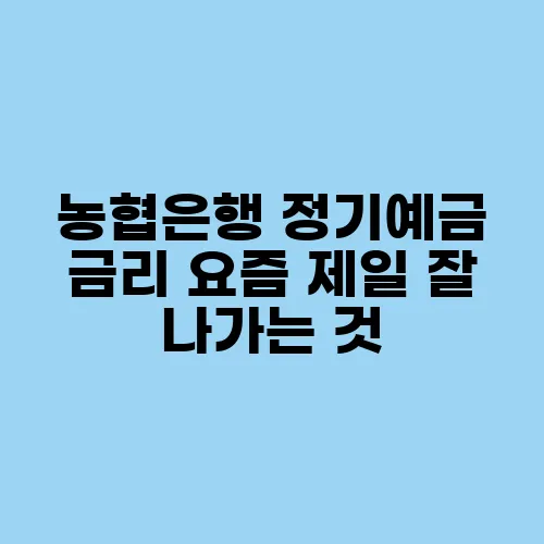 농협은행 정기예금 금리 요즘 제일 잘 나가는 것