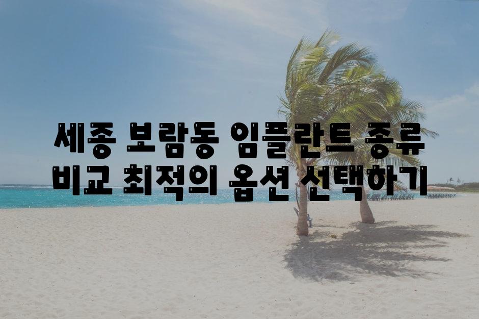 세종 보람동 임플란트 종류 비교 최적의 옵션 선택하기