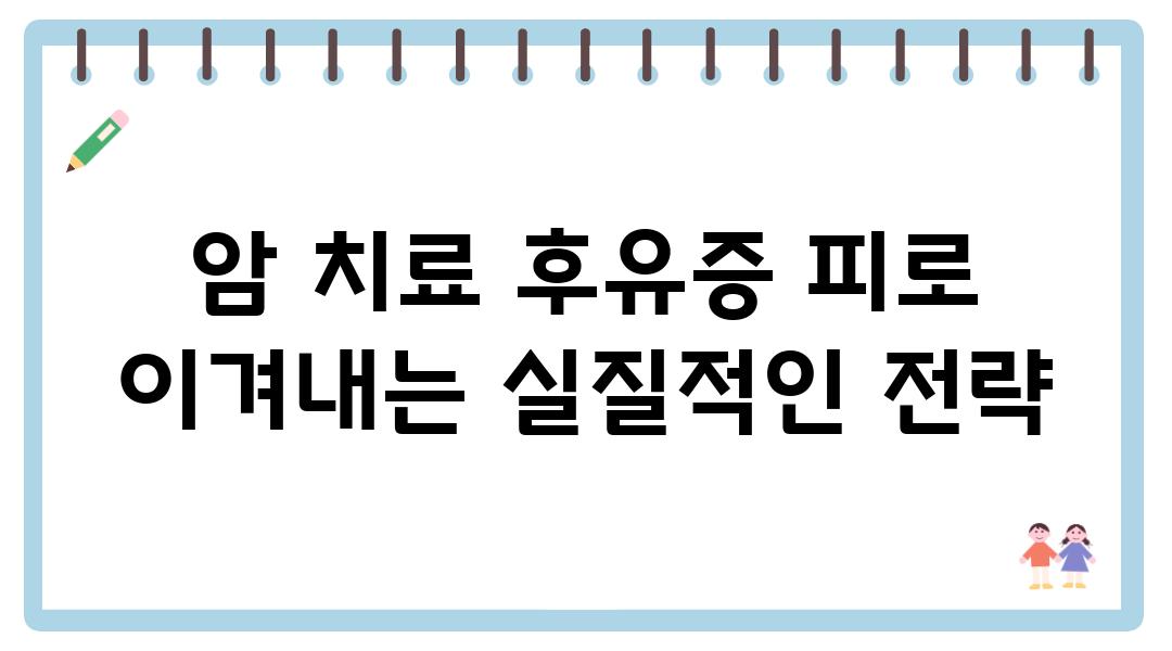 암 치료 후유증 피로 이겨내는 실질적인 전략