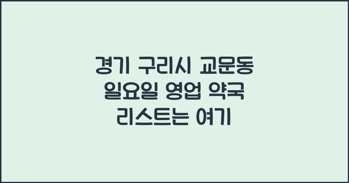 경기 구리시 교문동 일요일 영업 약국 리스트