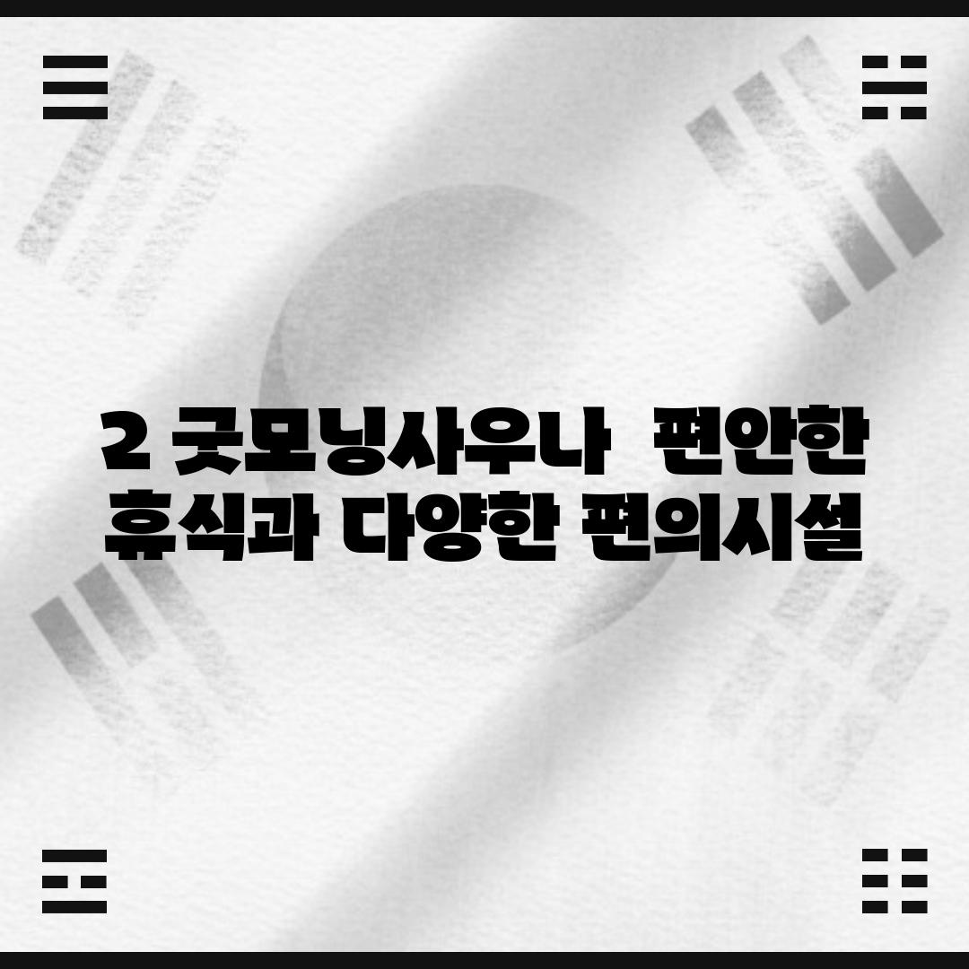 2. 굿모닝사우나:  편안한 휴식과 다양한 편의시설