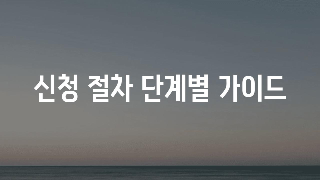 신청 절차 단계별 설명서