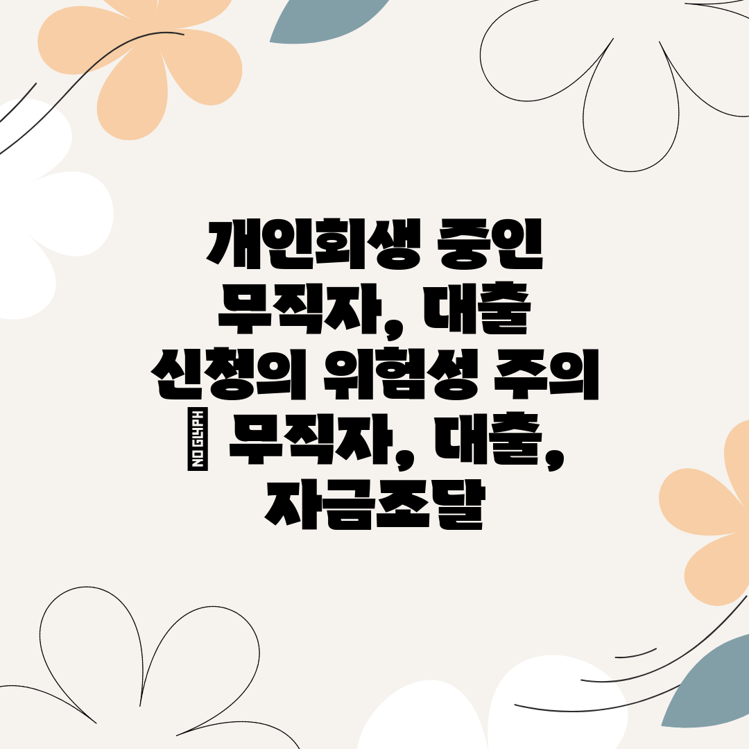 개인회생 중인 무직자, 대출 신청의 위험성 주의  무직