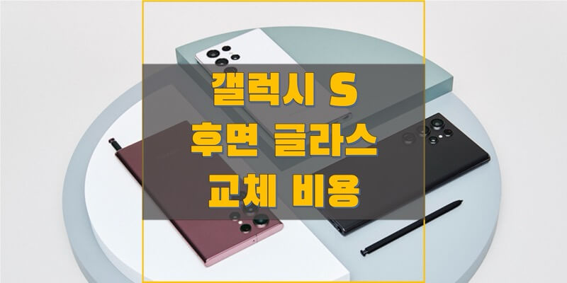  삼성 갤럭시 S 시리즈  후면 글래스 교체 비용 정보 (갤럭시 S6 ~ 갤럭시 S22 시리즈까지 삼성전자 서비스 비용)