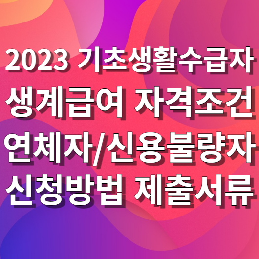  2023 기초생활수급자 생계급여 자격조건 연체자 신용불량자 신청방법 제출서류