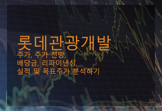  롯데관광개발 주가, 주가 전망, 배당금, 리파이낸싱, 실적 및 목표주가 분석하기