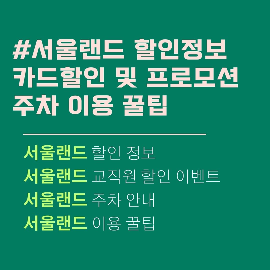 서울랜드 할인. 카드 및 프로모션 할인 총정리. 교직원 할인 이벤트. 주차 및 이용꿀팁.