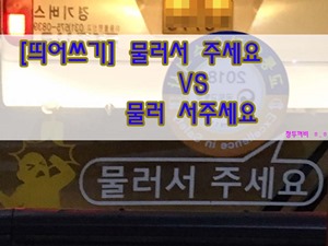  [띄어쓰기] 물러서 주세요 VS 물러 서주세요