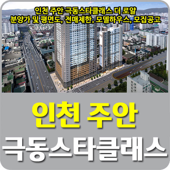  인천 주안 극동스타클래스 더 로얄 분양가 및 평면도, 전매제한, 모델하우스, 모집공고 안내