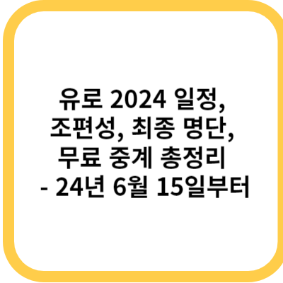 유로 2024 일정, 조편성, 최종 명단, 무료 중계 총정리 - 24년 6월 15일부터