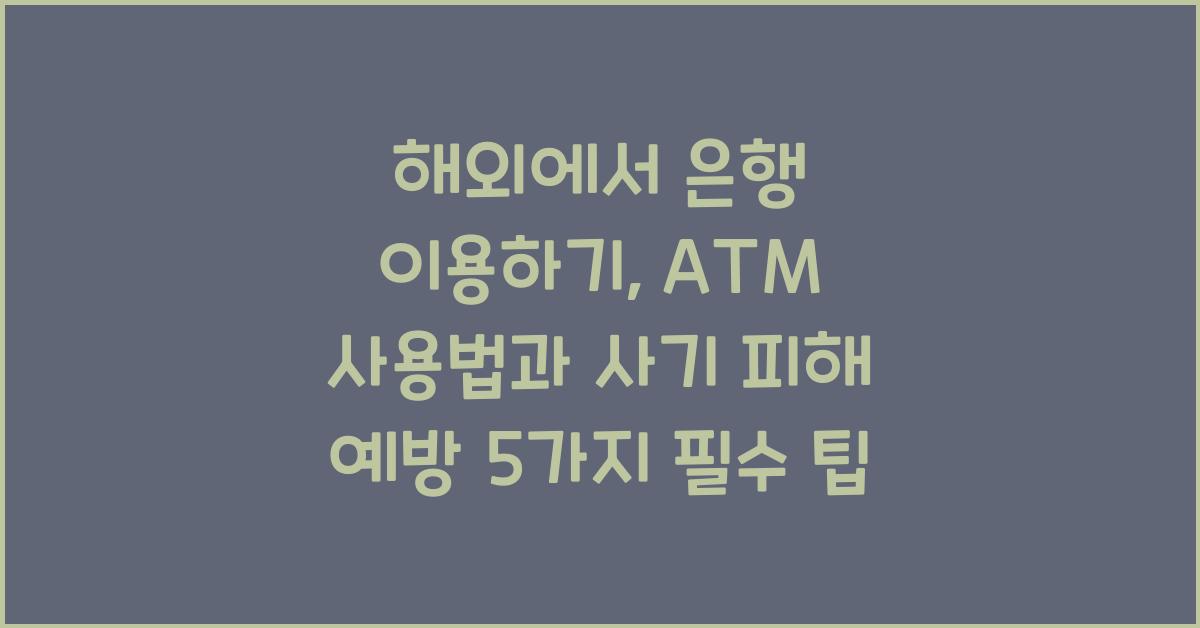 해외에서 은행 이용하기: ATM 사용법과 사기 피해 예방