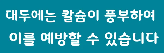 대두에는 칼슘이 풍부하여 이를 예방할 수 있습니다