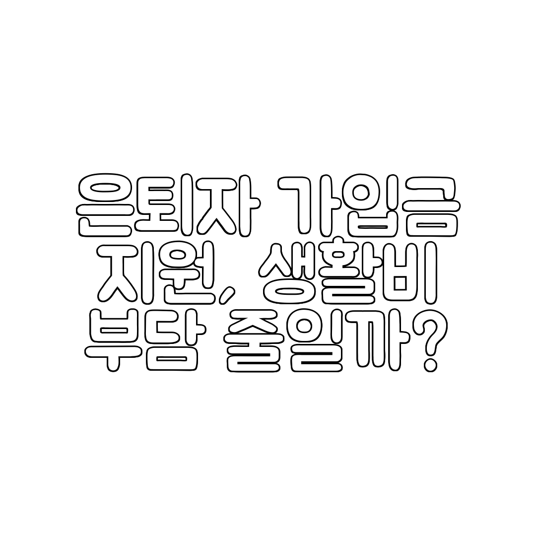 은퇴자 가입금 지원, 생활비 부담 줄일까