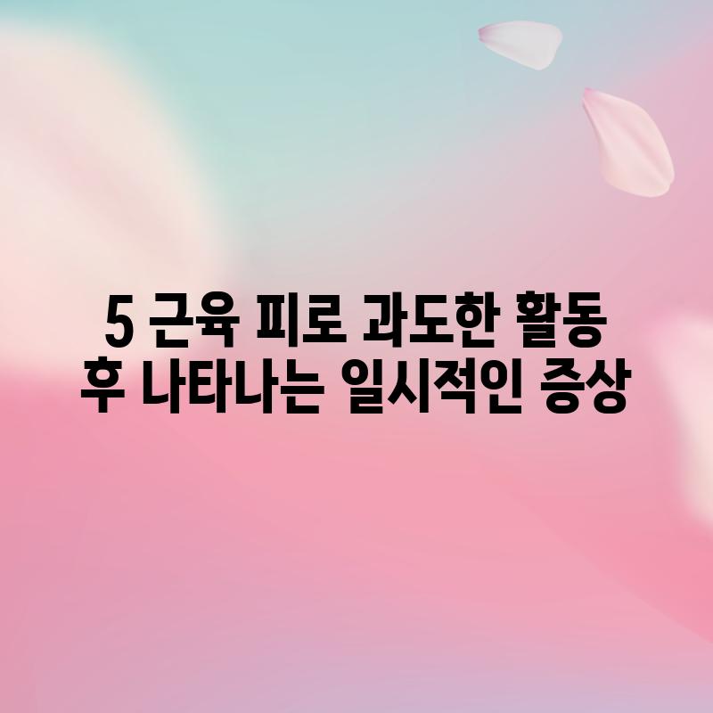 5. 근육 피로: 과도한 활동 후 나타나는 일시적인 증상