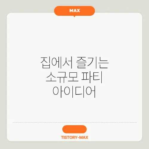 집에서 즐기는 소규모 파티 아이디어