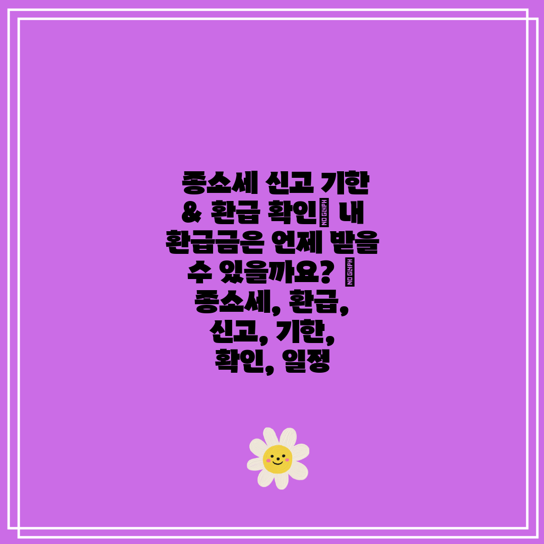  종소세 신고 기한 & 환급 확인 내 환급금은 언제 받
