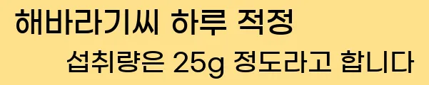  해바라기씨 하루 적정 섭취량은 25g 정도라고 합니다