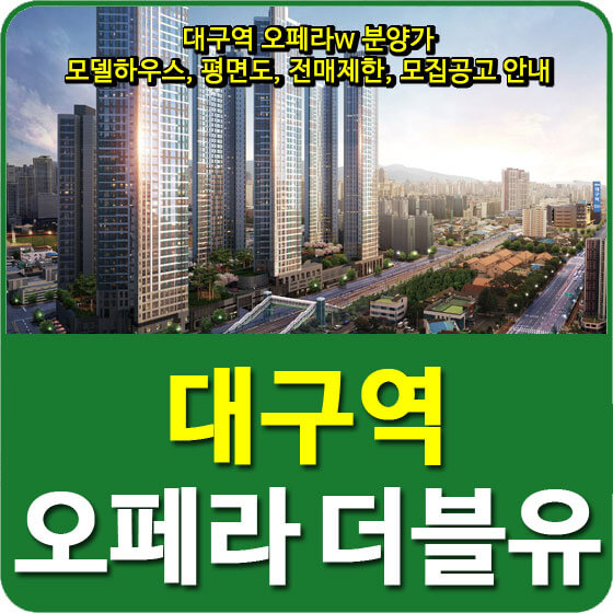  대구역 오페라w 분양가 및 모델하우스, 평면도, 전매제한, 모집공고 안내