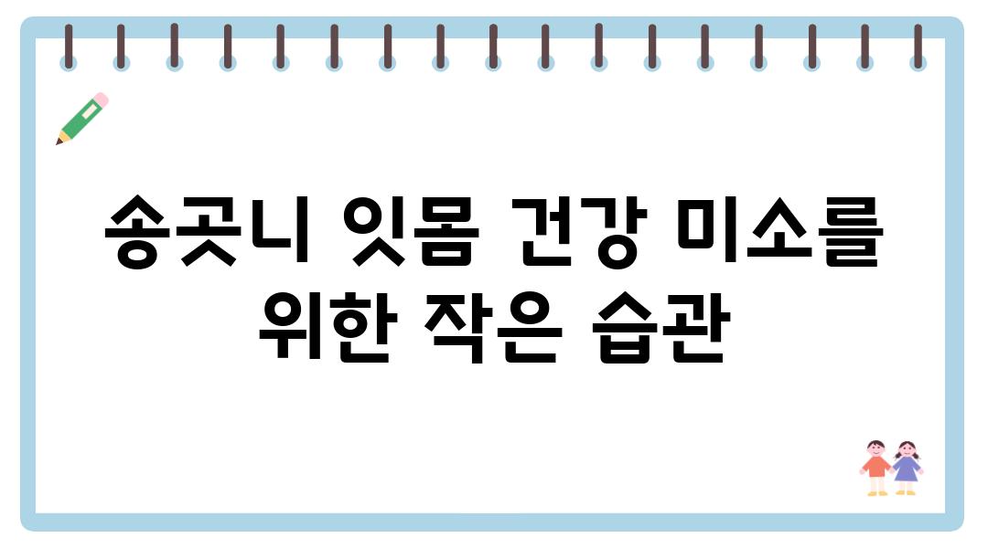 송곳니 잇몸 건강 미소를 위한 작은 습관