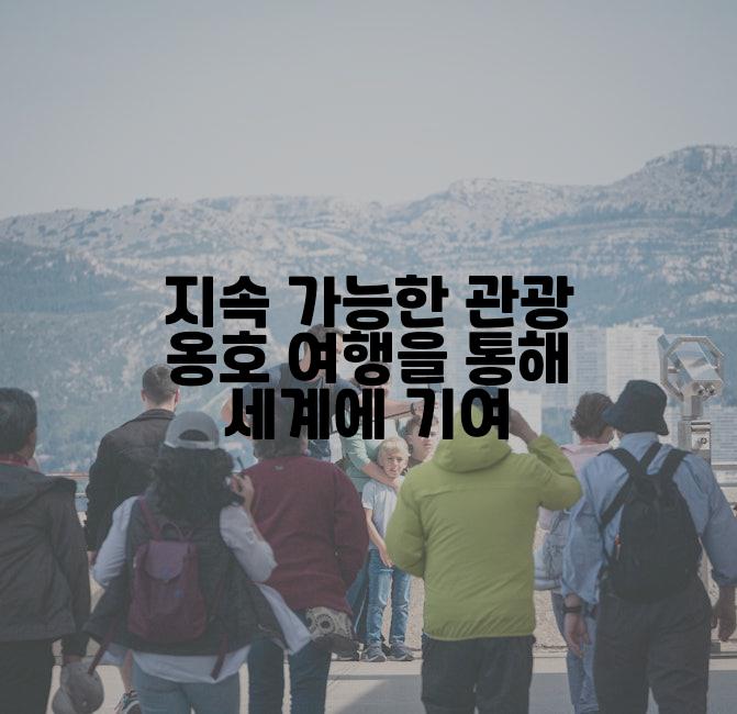 지속 가능한 관광 옹호 여행을 통해 세계에 기여