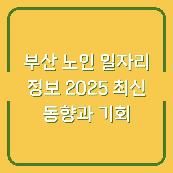 부산 노인 일자리 정보 2025 최신 동향과 기회