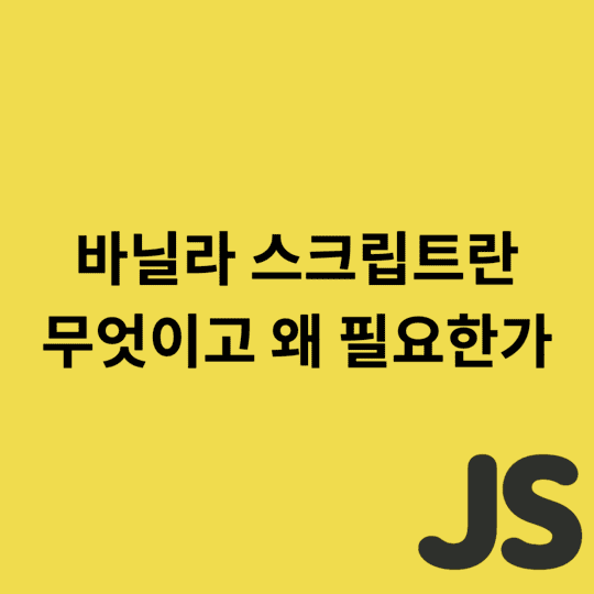  Javascript - 바닐라 스크립트란 무엇이고 왜 필요한가
