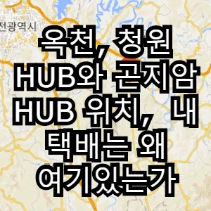  옥천 HUB와 청원 HUB, 곤지암 HUB 위치,  내 택배는 왜 여기있는가