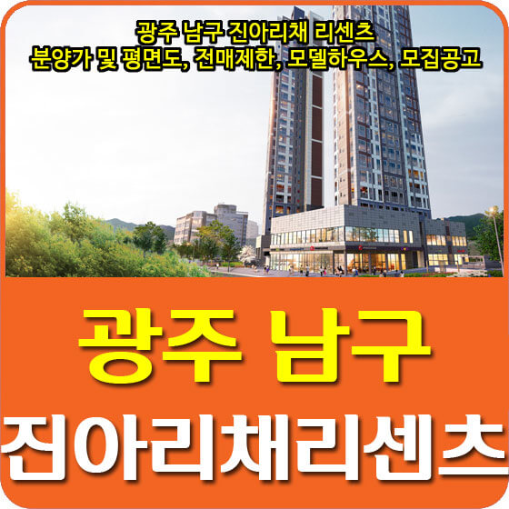  광주 남구 진아리채 리센츠 분양가 및 평면도, 전매제한, 모델하우스, 모집공고 안내