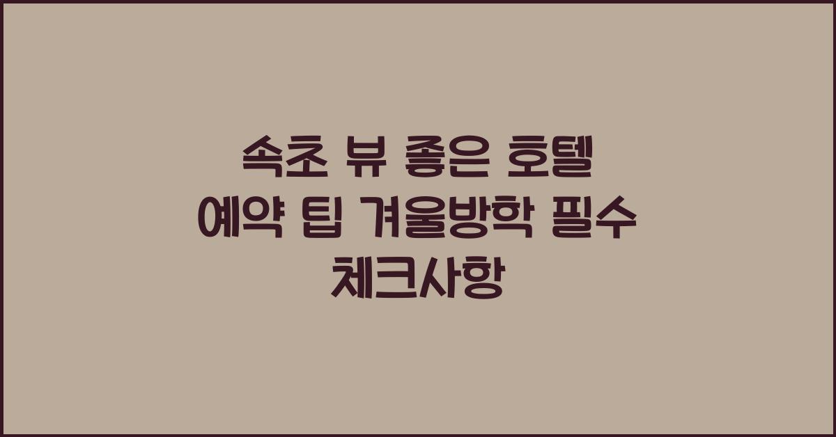 속초 뷰 좋은 호텔 예약 팁 겨울방학