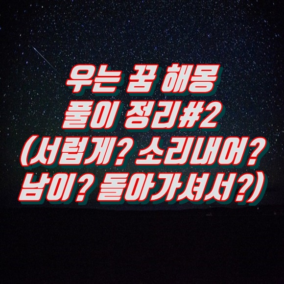  우는 꿈 해몽 풀이 정리#2 (소리내어, 내가, 속상해서, 남이, 돌아가셔서)