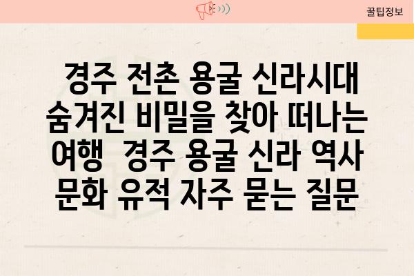  경주 전촌 용굴 신라시대 숨겨진 비밀을 찾아 떠나는 여행  경주 용굴 신라 역사 문화 유적 자주 묻는 질문