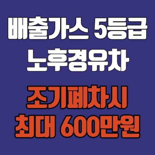  2021년 노후 경유차 조기폐차 지원금 최대 600만원 지원!!