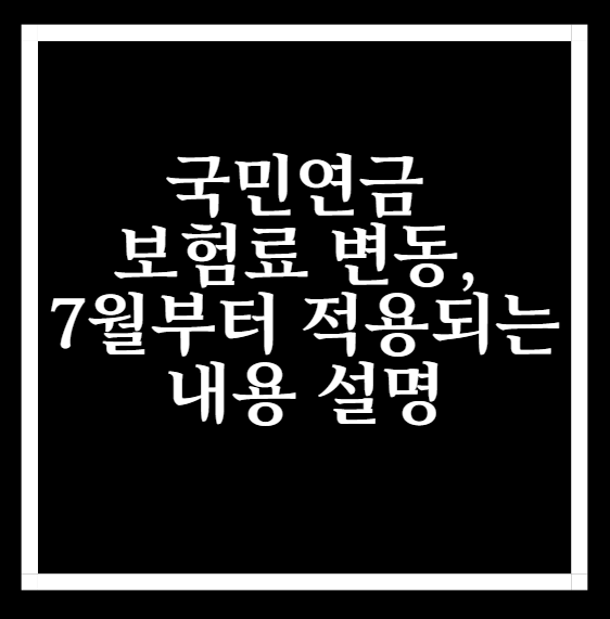  국민연금 보험료 변동, 7월부터 적용되는 내용 설명