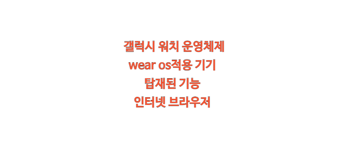  갤럭시 워치 운영체제 wear os적용 기기 탑재된 기능 인터넷 브라우저