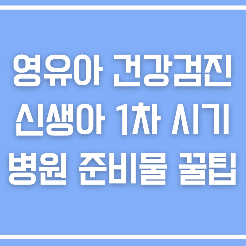 영유아 건강검진 신생아 1차 시기 병원 준비물 꿀팁