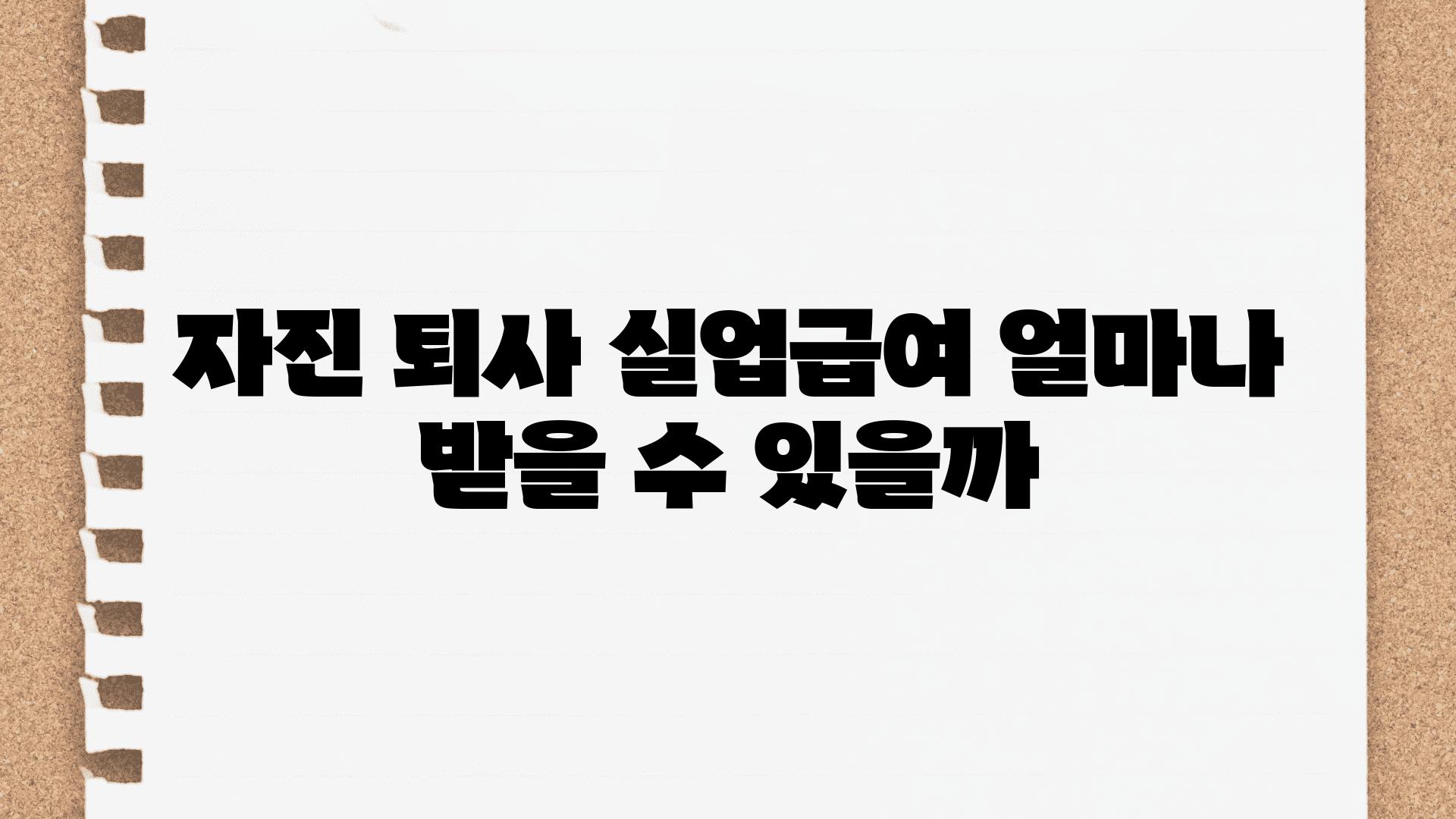 자진 퇴사 실업급여 얼마나 받을 수 있을까