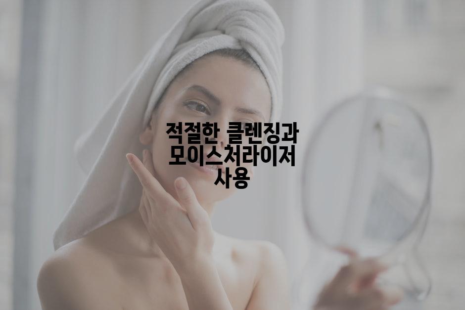 적절한 클렌징과 모이스처라이저 사용