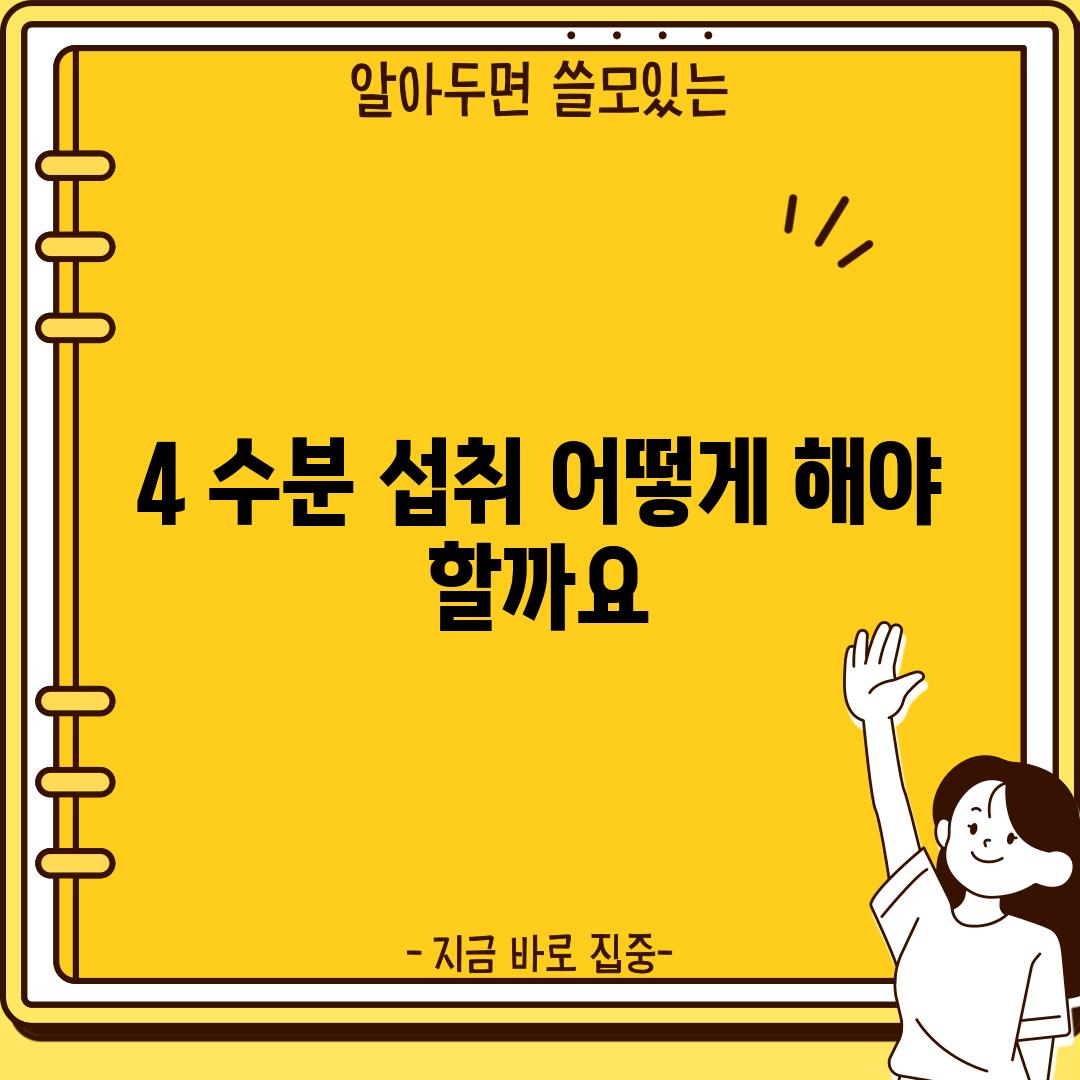 4. 수분 섭취, 어떻게 해야 할까요?