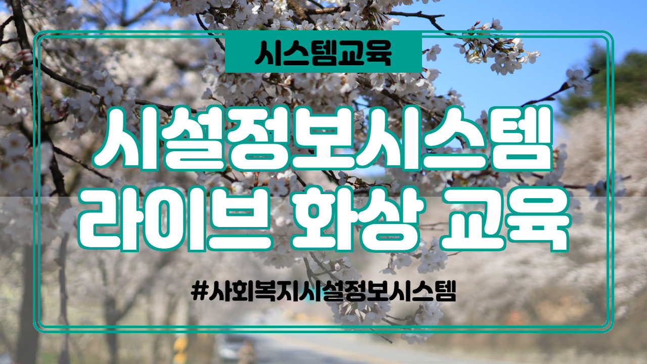  사회복지시설정보시스템 및 장기요양기관 재무회계시스템 사용법 라이브 및 화상 교육 안내