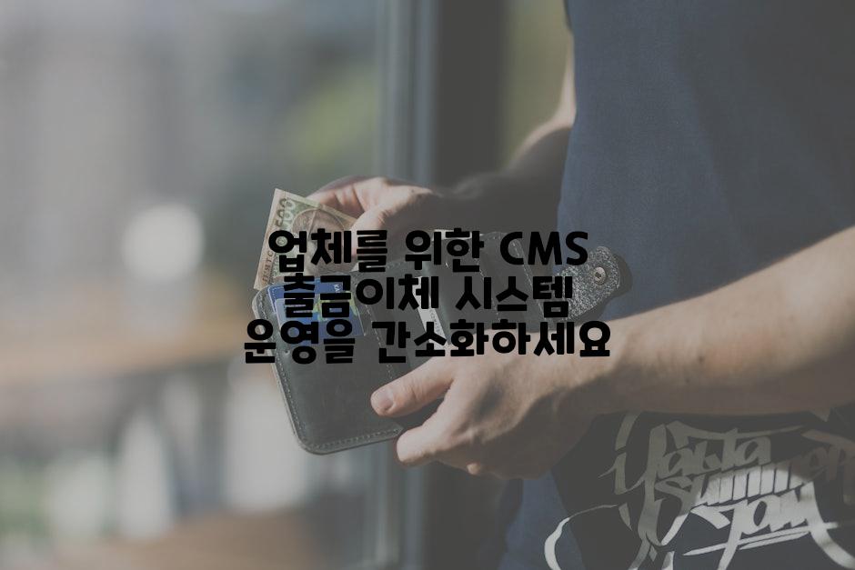 업체를 위한 CMS 출금이체 시스템 운영을 간소화하세요