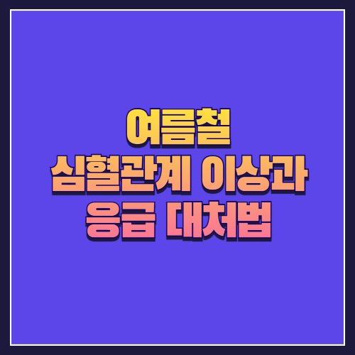 여름철 심혈관계 이상과 응급 대처법 ❤️‍🔥🩺