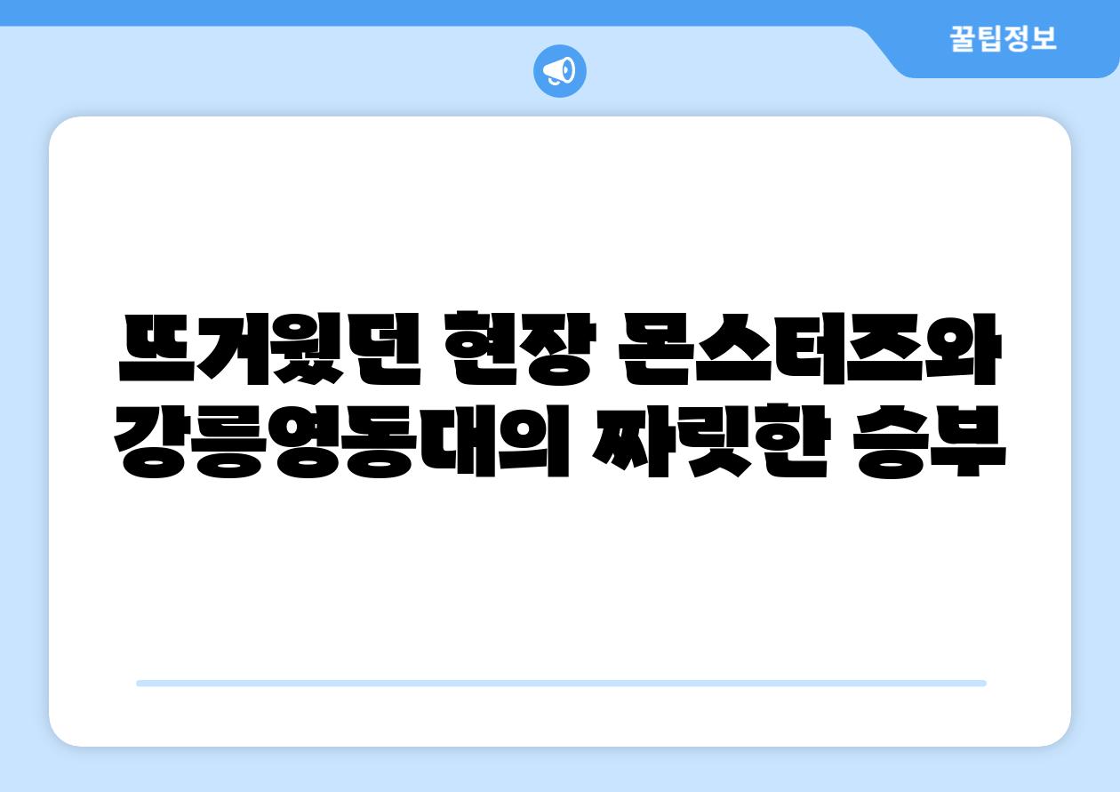 뜨거웠던 현장 몬스터즈와 강릉영동대의 짜릿한 승부