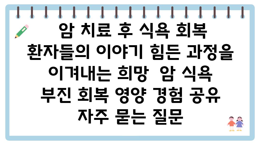  암 치료 후 식욕 회복 환자들의 이야기 힘든 방법을 이겨내는 희망  암 식욕 부진 회복 영양 경험 공유 자주 묻는 질문