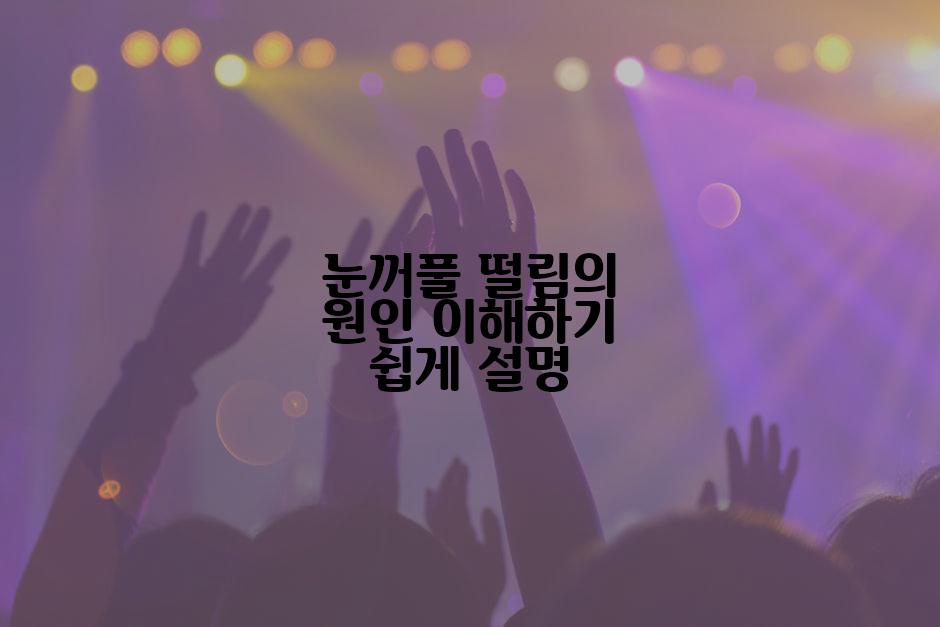 눈꺼풀 떨림의 원인 이해하기 쉽게 설명