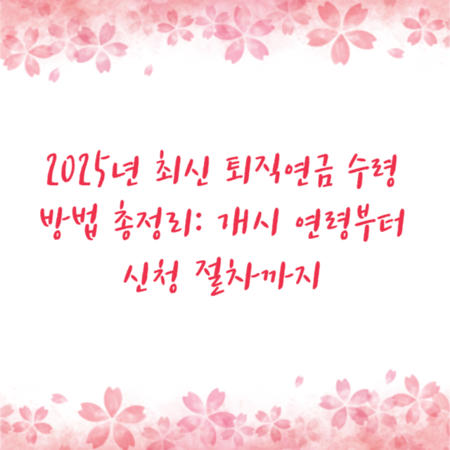 2025년 최신 퇴직연금 수령 방법 총정리: 개시 연령부터 신청 절차까지