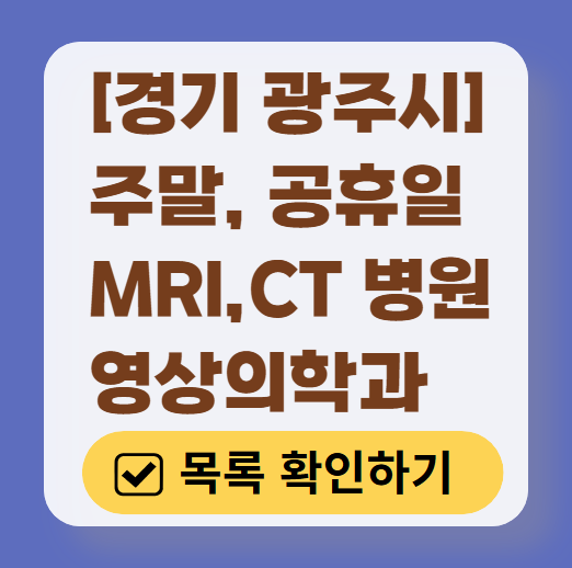 경기도 광주시 MRI / CT / X-ray 진료 가능한 병원 목록 ❘ 주말·토요일·일요일·공휴일 영상의학과 (초음파 포함)