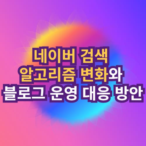 네이버 검색 알고리즘 변화와 블로그 운영 대응 방안