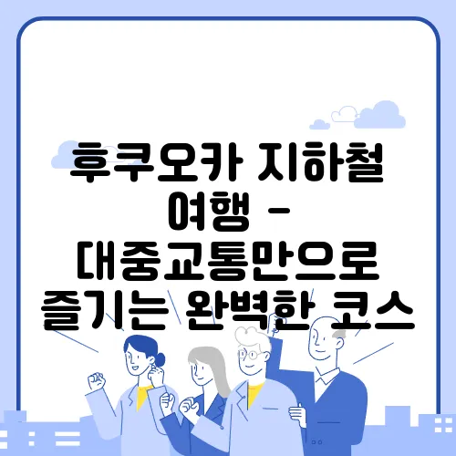 후쿠오카 지하철 여행 - 대중교통만으로 즐기는 완벽한 코스
