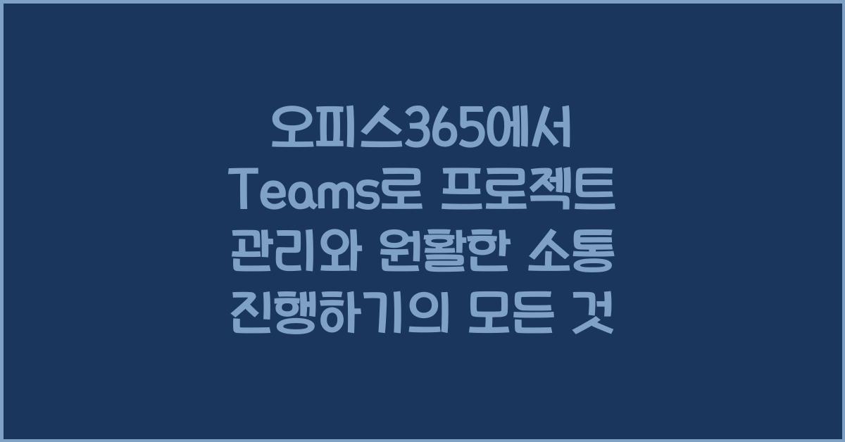 오피스365에서 Teams로 프로젝트 관리와 원활한 소통 진행하기